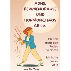 Maier, Pia ADHS, Perimenopause und Hormonchaos ab 40: Wie Frauen zwischen Reizüberflutung und Selbstzweifeln Klarheit, innere Ruhe und Selbstvertrauen finden – ein ehrlicher Ratgeber für die Wechseljahre Maier, Pia ADHS, Perimenopause und Hormonchaos ab 40: Wie Frauen zwischen Reizüberflutung und Selbstzweifeln Klarheit, innere Ruhe und Selbstvertrauen finden – ein ehrlicher Ratgeber für die Wechseljahre