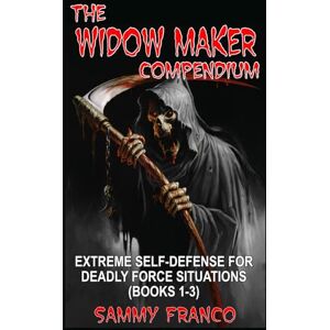 Franco, Sammy The Widow Maker Compendium: Extreme Self-Defense for Deadly Force Situations (Books 1-3) (Widow Maker Program Series) Franco, Sammy The Widow Maker Compendium: Extreme Self-Defense for Deadly Force Situations (Books 1-3) (Widow Maker Program Series)