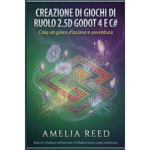REED, AMELIA Creazione di giochi di ruolo 2.5D con Godot 4 e C#: Crea un gioco d'azione e avventura REED, AMELIA Creazione di giochi di ruolo 2.5D con Godot 4 e C#: Crea un gioco d'azione e avventura