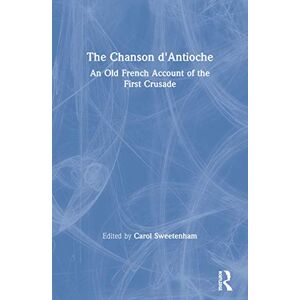 The Chanson d'Antioche: An Old French Account of the First Crusade (Crusade Texts in Translation) The Chanson d'Antioche: An Old French Account of the First Crusade (Crusade Texts in Translation)