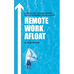 Major, Alison Remote Work Afloat: How to Set Up and Thrive While Working from a Boat Major, Alison Remote Work Afloat: How to Set Up and Thrive While Working from a Boat