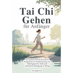 Sagewood, Aria Tai Chi Gehen für Anfänger: Ein sanftes Schritt für Schritt Programm zur Verbesserung von Gleichgewicht, Kraft und achtsamer Bewegung im Alltag Sagewood, Aria Tai Chi Gehen für Anfänger: Ein sanftes Schritt für Schritt Programm zur Verbesserung von Gleichgewicht, Kraft und achtsamer Bewegung im Alltag