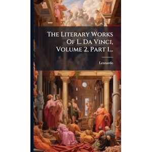 Vinci), Leonardo (da The Literary Works Of L. Da Vinci, Volume 2, Part 1... Vinci), Leonardo (da The Literary Works Of L. Da Vinci, Volume 2, Part 1...