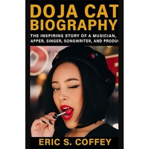 S. Coffey, Eric DOJA CAT: Biography The Inspiring Story Of A Musician Rapper Singer Songwriter And Producer S. Coffey, Eric DOJA CAT: Biography The Inspiring Story Of A Musician Rapper Singer Songwriter And Producer