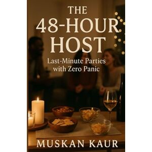 Kaur, Muskan The 48-Hour Host: Last-Minute Parties with Zero Panic Kaur, Muskan The 48-Hour Host: Last-Minute Parties with Zero Panic