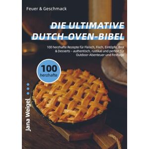 Weigel, Jana Feuer & Geschmack – Die ultimative Dutch-Oven-Bibel: 100 herzhafte Rezepte für Fleisch, Fisch, Eintöpfe, Brot & Desserts – authentisch, rustikal und perfekt für Outdoor-Abenteuer und Festtage Weigel, Jana Feuer & Geschmack – Die ultimative Dutch-Oven-Bibel: 100 herzhafte Rezepte für Fleisch, Fisch, Eintöpfe, Brot & Desserts – authentisch, rustikal und perfekt für Outdoor-Abenteuer und Festtage