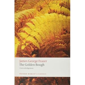 Frazer, Sir James George The Golden Bough A Study in Magic and Religion (Oxford World's Classics) Frazer, Sir James George The Golden Bough A Study in Magic and Religion (Oxford World's Classics)