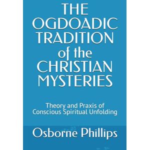 Philips THE OGDOADIC TRADITION of the CHRISTIAN MYSTERIES: Theory and Praxis of Conscious Spiritual Unfolding Philips THE OGDOADIC TRADITION of the CHRISTIAN MYSTERIES: Theory and Praxis of Conscious Spiritual Unfolding
