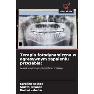 Rathod, Surekha Terapia fotodynamiczna w agresywnym zapaleniu przyzębia: Terapia w agresywnym zapaleniu przyz¿bia Rathod, Surekha Terapia fotodynamiczna w agresywnym zapaleniu przyzębia: Terapia w agresywnym zapaleniu przyz¿bia