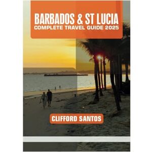 SANTOS, CLIFFORD BARBADOS & ST LUCIA COMPLETE TRAVEL GUIDE 2025 SANTOS, CLIFFORD BARBADOS & ST LUCIA COMPLETE TRAVEL GUIDE 2025
