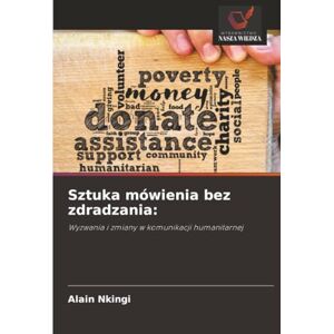 Nkingi, Alain Sztuka mówienia bez zdradzania:: Wyzwania i zmiany w komunikacji humanitarnej Nkingi, Alain Sztuka mówienia bez zdradzania:: Wyzwania i zmiany w komunikacji humanitarnej