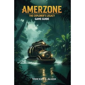 Vincent Amerzone The Explorer’s Legacy Game Guide: Uncover Secrets and Solve Puzzles Vincent Amerzone The Explorer’s Legacy Game Guide: Uncover Secrets and Solve Puzzles