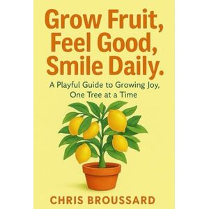 Broussard, Chris Grow Fruit, Feel Good, Smile Daily: A Playful Guide to Growing Joy, One Tree at a TIme Broussard, Chris Grow Fruit, Feel Good, Smile Daily: A Playful Guide to Growing Joy, One Tree at a TIme