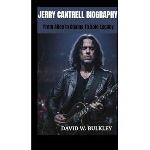 W. BULKLEY, DAVID JERRY CANTRELL BIOGRAPHY: From Alice In Chains To Solo Legacy W. BULKLEY, DAVID JERRY CANTRELL BIOGRAPHY: From Alice In Chains To Solo Legacy