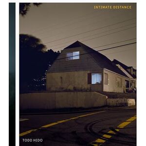 Todd Hido: Intimate Distance (Revised and Expanded Edition): Over Thirty Years of Photographs, A Chronological Album Todd Hido: Intimate Distance (Revised and Expanded Edition): Over Thirty Years of Photographs, A Chronological Album