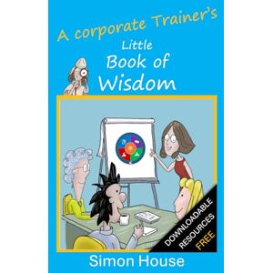 House, Simon A corporate Trainer's Little Book of Wisdom: PRIME framework for training delivery practical experience from L&D House, Simon A corporate Trainer's Little Book of Wisdom: PRIME framework for training delivery practical experience from L&D