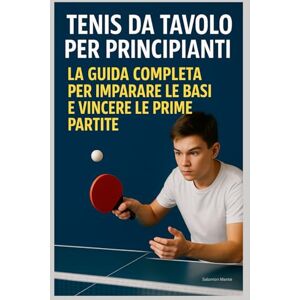 Salomon Tennis da Tavolo per Principianti : La Guida Completa per Imparare le Basi e Vincere le Prime Partite Salomon Tennis da Tavolo per Principianti : La Guida Completa per Imparare le Basi e Vincere le Prime Partite