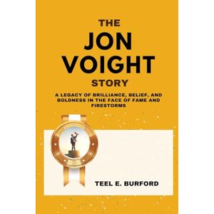 Burford, Teel E. The Jon Voight Story: A Legacy of Brilliance, Belief, and Boldness in the Face of Fame and Firestorms Burford, Teel E. The Jon Voight Story: A Legacy of Brilliance, Belief, and Boldness in the Face of Fame and Firestorms