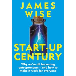 James Wise Start-Up Century: Why we're all becoming entrepreneurs and how to make it work for everyone James Wise Start-Up Century: Why we're all becoming entrepreneurs and how to make it work for everyone