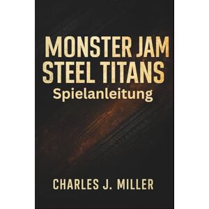 Miller, Charles J. Monster Jam Steel Titans – Spielanleitung: Das unverzichtbare Spielerhandbuch für präzise Kontrolle und kompetitives Spiel Miller, Charles J. Monster Jam Steel Titans – Spielanleitung: Das unverzichtbare Spielerhandbuch für präzise Kontrolle und kompetitives Spiel