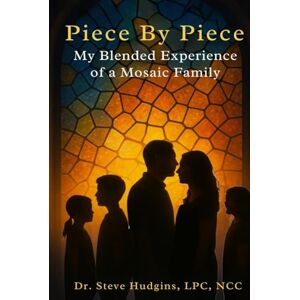 Hudgins LPC NCC, Dr. Steve Piece by Piece My Blended Experience of a Mosaic Family Hudgins LPC NCC, Dr. Steve Piece by Piece My Blended Experience of a Mosaic Family