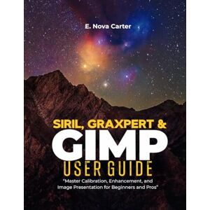 Carter, E. Nova Siril, Graxpert & GIMP User Guide:: “Master Calibration, Enhancement, and Image Presentation for Beginners and Pros” Carter, E. Nova Siril, Graxpert & GIMP User Guide:: “Master Calibration, Enhancement, and Image Presentation for Beginners and Pros”