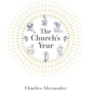Alexander, Charles The Church's Year: Walking with the Saints Through the Liturgical Calendar Alexander, Charles The Church's Year: Walking with the Saints Through the Liturgical Calendar