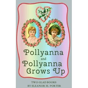 Porter, Eleanor H. Pollyanna and Pollyanna Grows Up: Two Glad Books Porter, Eleanor H. Pollyanna and Pollyanna Grows Up: Two Glad Books