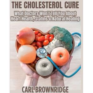 Berns, Lynda The Cholesterol Cure: What Doctors Won’t Tell You About Heart Health, Statins & Natural Healing Berns, Lynda The Cholesterol Cure: What Doctors Won’t Tell You About Heart Health, Statins & Natural Healing
