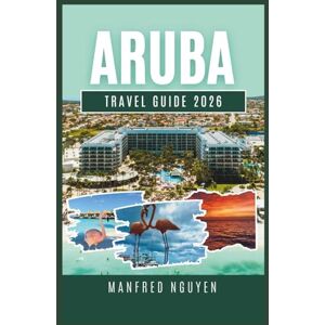 nguyen, Manfred Aruba Travel Guide 2026: Everything You Need to Know About Aruba’s Local Culture, Beaches, and Adventures nguyen, Manfred Aruba Travel Guide 2026: Everything You Need to Know About Aruba’s Local Culture, Beaches, and Adventures
