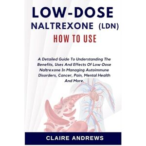 Andrews, Claire LOW-DOSE NALTREXONE (LDN) HOW TO USE: A Detailed Guide To Understanding The Benefits, Uses And Effects Of Low-Dose Naltrexone In Managing Autoimmune Disorders, Cancer, Pain, Mental Health And More. Andrews, Claire LOW-DOSE NALTREXONE (LDN) HOW TO USE: A Detailed Guide To Understanding The Benefits, Uses And Effects Of Low-Dose Naltrexone In Managing Autoimmune Disorders, Cancer, Pain, Mental Health And More.