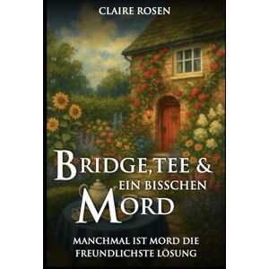 Rosen, Claire Bridge, Tee und ein bisschen Mord: Manchmal ist Mord die freundlichste Lösung (Idyllisch, tödlich, … britisch) Rosen, Claire Bridge, Tee und ein bisschen Mord: Manchmal ist Mord die freundlichste Lösung (Idyllisch, tödlich, … britisch)