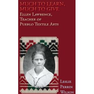 Wilson Much to Learn, Much to Give: Ellen Lawrence, Teacher of Pueblo Textile Arts (Hardcover) Wilson Much to Learn, Much to Give: Ellen Lawrence, Teacher of Pueblo Textile Arts (Hardcover)