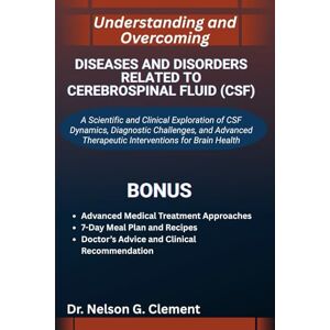 G. Clement, Dr. Nelson UNDERSTANDING AND OVERCOMING DISEASES AND DISORDERS RELATED TO CEREBROSPINAL FLUID (CSF): A Scientific and Clinical Exploration of CSF Dynamics, ... Therapeutic Interventions for Brain Health G. Clement, Dr. Nelson UNDERSTANDING AND OVERCOMING DISEASES AND DISORDERS RELATED TO CEREBROSPINAL FLUID (CSF): A Scientific and Clinical Exploration of CSF Dynamics, ... Therapeutic Interventions for Brain Health