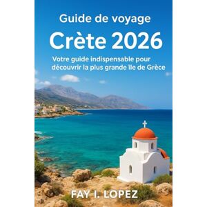 Lopez, Fay I. Guide de voyage Crète 2026: Votre guide indispensable pour découvrir la plus grande île de Grèce Lopez, Fay I. Guide de voyage Crète 2026: Votre guide indispensable pour découvrir la plus grande île de Grèce
