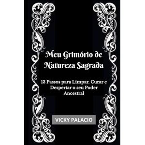 Palacio, Vicky Meu Grimório de Natureza Sagrada: 13 Passos para Limpar, Curar e Despertar o seu Poder Ancestral Palacio, Vicky Meu Grimório de Natureza Sagrada: 13 Passos para Limpar, Curar e Despertar o seu Poder Ancestral