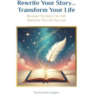 Coggins, Donna-Marie Rewrite Your Story... Transform Your Life: Because The Story You Tell Becomes The Life You Live Coggins, Donna-Marie Rewrite Your Story... Transform Your Life: Because The Story You Tell Becomes The Life You Live