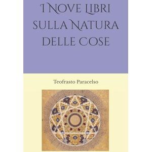 Paracelso, Teofrasto I Nove Libri sulla Natura delle Cose Paracelso, Teofrasto I Nove Libri sulla Natura delle Cose