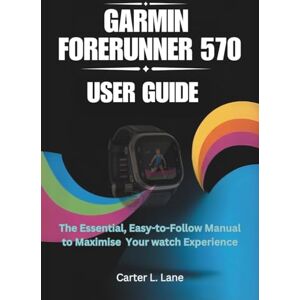 Lane, Carter L. GARMIN FORERUNNER 570 User Guide: The Essential, Easy-to-Follow Manual to Maximise Your watch Experience (GARMIN SMARTWATCH SERIES : PRECISION, PERFORMANCE, and INNOVATION IN EVERY TICK) Lane, Carter L. GARMIN FORERUNNER 570 User Guide: The Essential, Easy-to-Follow Manual to Maximise Your watch Experience (GARMIN SMARTWATCH SERIES : PRECISION, PERFORMANCE, and INNOVATION IN EVERY TICK)