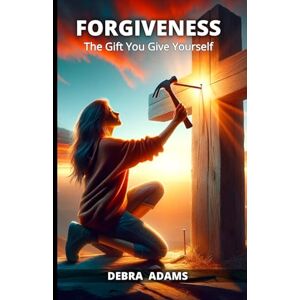 Adams, Debra FORGIVENESS: The Gift You Give Yourself Adams, Debra FORGIVENESS: The Gift You Give Yourself