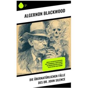 Blackwood, Algernon Die übernatürlichen Fälle des Dr. John Silence: Okkulte Detektivgeschichten und paranormale Ermittlungen im edwardianischen England voller Mystik und Horror Blackwood, Algernon Die übernatürlichen Fälle des Dr. John Silence: Okkulte Detektivgeschichten und paranormale Ermittlungen im edwardianischen England voller Mystik und Horror