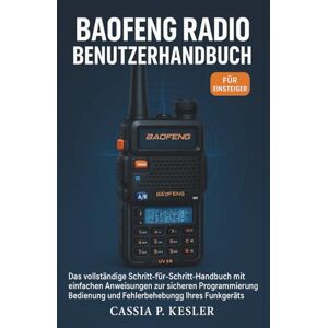 P. Kesler, Cassia Baofeng Radio Benutzerhandbuch: Das vollständige Schritt-für-Schritt-Handbuch mit einfachen Anweisungen zur sicheren Programmierung, Bedienung und Fehlerbehebung Ihres Funkgeräts P. Kesler, Cassia Baofeng Radio Benutzerhandbuch: Das vollständige Schritt-für-Schritt-Handbuch mit einfachen Anweisungen zur sicheren Programmierung, Bedienung und Fehlerbehebung Ihres Funkgeräts
