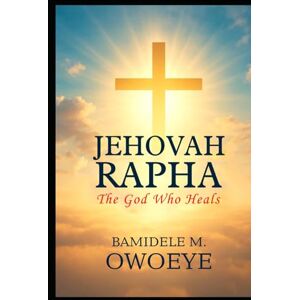 OWOEYE, BAMIDELE M. JEHOVAH RAPHA: The God Who Heals OWOEYE, BAMIDELE M. JEHOVAH RAPHA: The God Who Heals