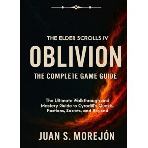 S. Morejon, Juan THE ELDER SCROLLS IV: OBLIVION REMASTERED GAME GUIDE: The Ultimate Walkthrough and Mastery Guide to Cyrodiil’s Quests, Factions, Secrets, and Beyond S. Morejon, Juan THE ELDER SCROLLS IV: OBLIVION REMASTERED GAME GUIDE: The Ultimate Walkthrough and Mastery Guide to Cyrodiil’s Quests, Factions, Secrets, and Beyond