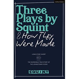 Squint Theatre Three Plays by Squint & How They Were Made: Long Story Short, Molly, The Incredible True Story of the Johnstown Flood Squint Theatre Three Plays by Squint & How They Were Made: Long Story Short, Molly, The Incredible True Story of the Johnstown Flood