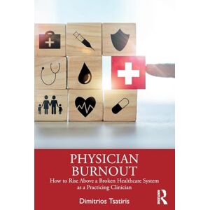 Tsatiris, Dimitrios Physician Burnout: How to Rise Above a Broken Healthcare System as a Practicing Clinician Tsatiris, Dimitrios Physician Burnout: How to Rise Above a Broken Healthcare System as a Practicing Clinician
