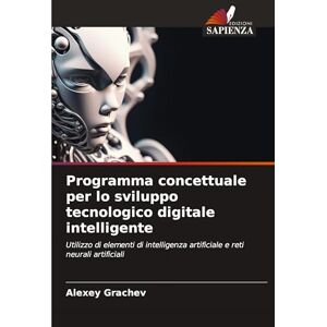 Grachev, Alexey Programma concettuale per lo sviluppo tecnologico digitale intelligente: Utilizzo di elementi di intelligenza artificiale e reti neurali artificiali Grachev, Alexey Programma concettuale per lo sviluppo tecnologico digitale intelligente: Utilizzo di elementi di intelligenza artificiale e reti neurali artificiali