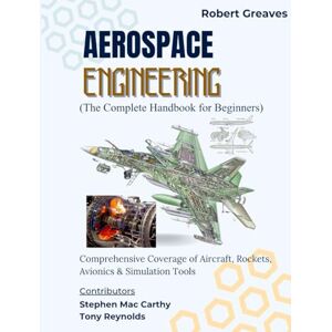 Greaves, Robert Aerospace Engineering (The Complete Handbook for Beginners): Comprehensive Coverage of Aircraft, Rockets, Avionics & Simulation Tools Greaves, Robert Aerospace Engineering (The Complete Handbook for Beginners): Comprehensive Coverage of Aircraft, Rockets, Avionics & Simulation Tools