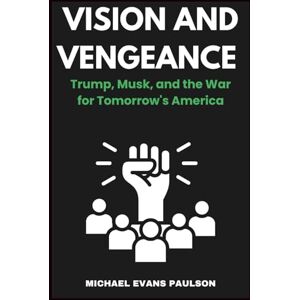 Paulson, Michael Evans Vision and Vengeance: Trump, Musk, and the War for Tomorrow's America Paulson, Michael Evans Vision and Vengeance: Trump, Musk, and the War for Tomorrow's America