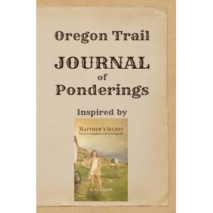 Cline, A. G. Oregon Trail Journal of Ponderings: Inspired by Matthew's Secret, The Story of a Young Pioneer in 1845 Cline, A. G. Oregon Trail Journal of Ponderings: Inspired by Matthew's Secret, The Story of a Young Pioneer in 1845